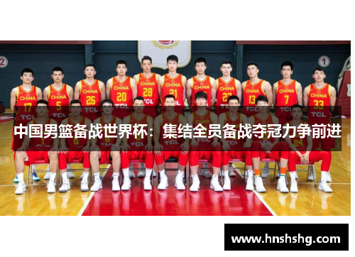 中国男篮备战世界杯：集结全员备战夺冠力争前进