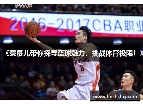 《蔡慕儿带你探寻篮球魅力，挑战体育极限！》