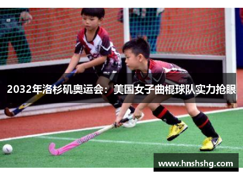 2032年洛杉矶奥运会：美国女子曲棍球队实力抢眼